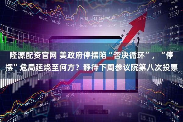隆源配资官网 美政府停摆陷“否决循环”，“停摆”危局延烧至何方？静待下周参议院第八次投票