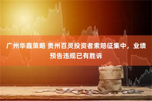 广州华鑫策略 贵州百灵投资者索赔征集中，业绩预告违规已有胜诉