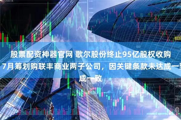 股票配资神器官网 歌尔股份终止95亿股权收购：7月筹划购联丰商业两子公司，因关键条款未达成一致