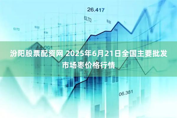 汾阳股票配资网 2025年6月21日全国主要批发市场枣价格行情
