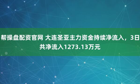 帮操盘配资官网 大连圣亚主力资金持续净流入，3日共净流入1273.13万元