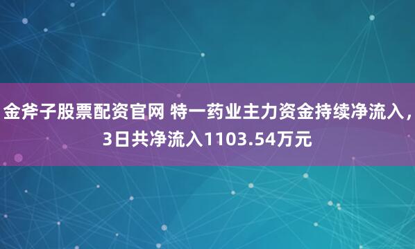 金斧子股票配资官网 特一药业主力资金持续净流入，3日共净流入1103.54万元