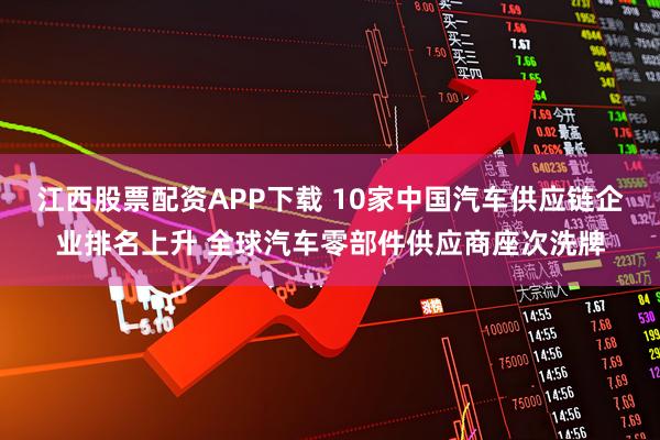 江西股票配资APP下载 10家中国汽车供应链企业排名上升 全球汽车零部件供应商座次洗牌