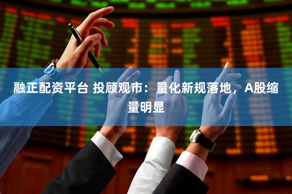 融正配资平台 投顾观市：量化新规落地，A股缩量明显