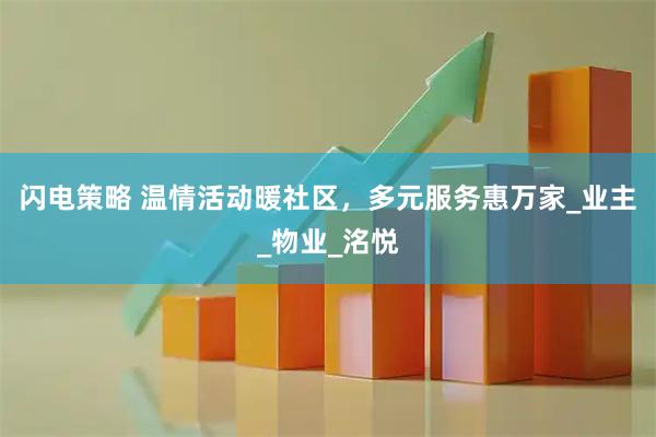 闪电策略 温情活动暖社区，多元服务惠万家_业主_物业_洺悦