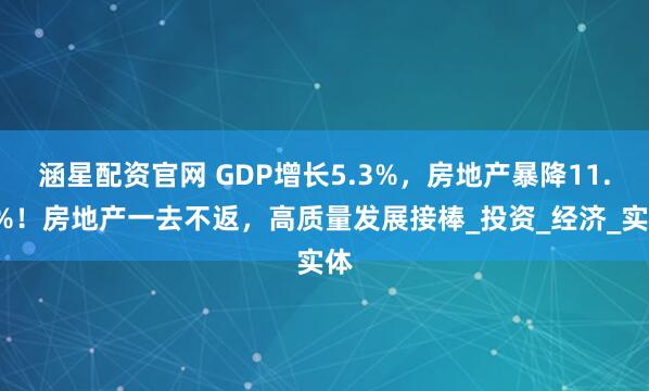 涵星配资官网 GDP增长5.3%，房地产暴降11.2%！房地产一去不返，高质量发展接棒_投资_经济_实体