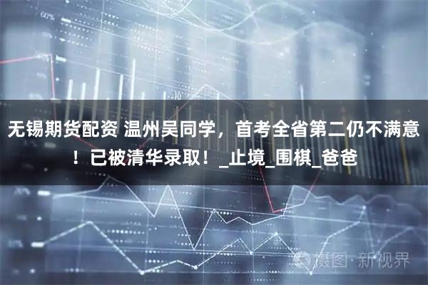 无锡期货配资 温州吴同学，首考全省第二仍不满意！已被清华录取！_止境_围棋_爸爸