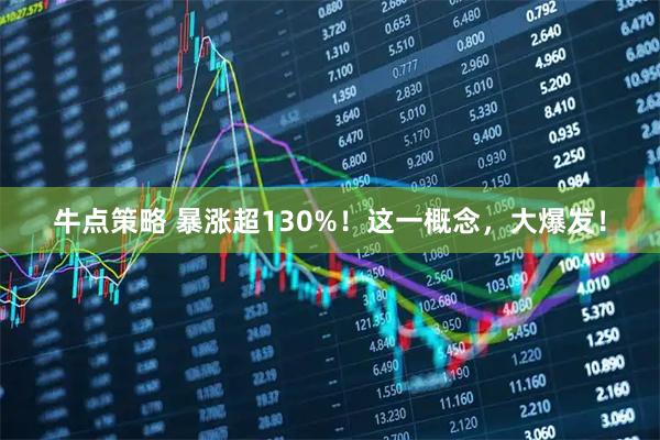 牛点策略 暴涨超130%！这一概念，大爆发！