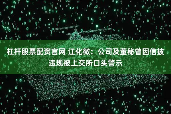 杠杆股票配资官网 江化微：公司及董秘曾因信披违规被上交所口头警示