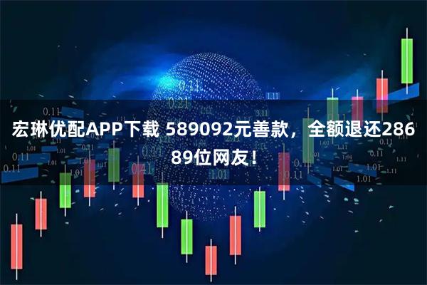 宏琳优配APP下载 589092元善款，全额退还28689位网友！