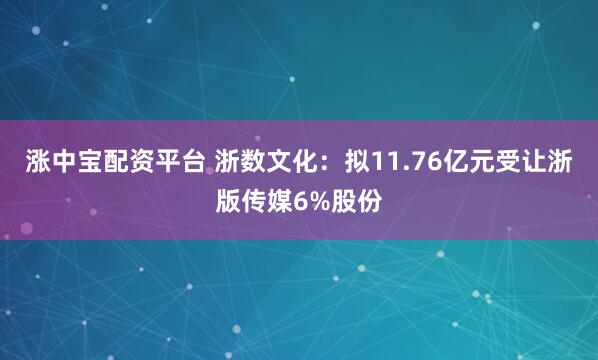 涨中宝配资平台 浙数文化：拟11.76亿元受让浙版传媒6%股份