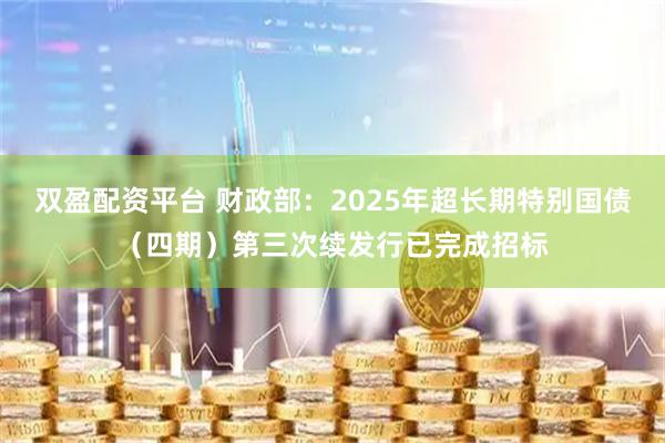 双盈配资平台 财政部：2025年超长期特别国债（四期）第三次续发行已完成招标