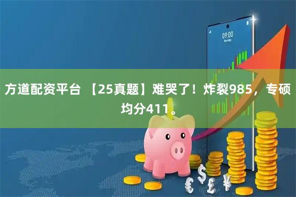 方道配资平台 【25真题】难哭了！炸裂985，专硕均分411。