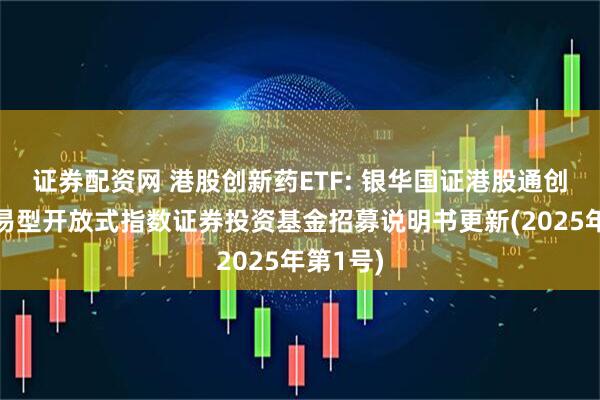 证券配资网 港股创新药ETF: 银华国证港股通创新药交易型开放式指数证券投资基金招募说明书更新(2025年第1号)