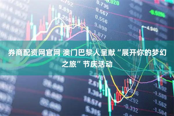 券商配资网官网 澳门巴黎人呈献“展开你的梦幻之旅”节庆活动