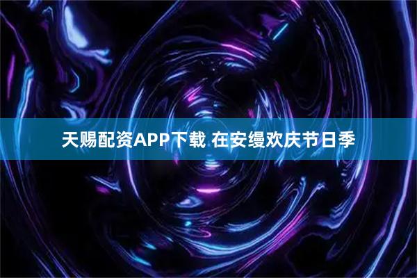 天赐配资APP下载 在安缦欢庆节日季