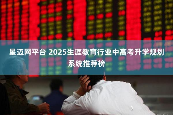 星迈网平台 2025生涯教育行业中高考升学规划系统推荐榜