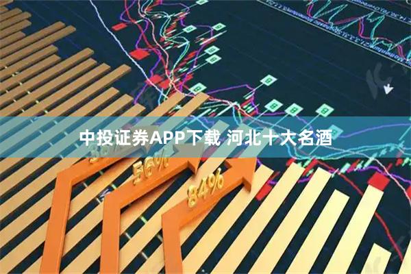 中投证券APP下载 河北十大名酒