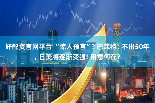 好配资官网平台 “惊人预言”? 巴菲特: 不出50年, 日美将逐渐变强! 用意何在?