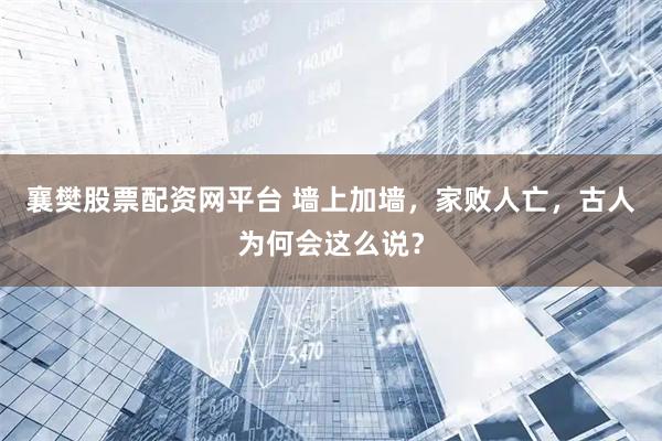 襄樊股票配资网平台 墙上加墙，家败人亡，古人为何会这么说？