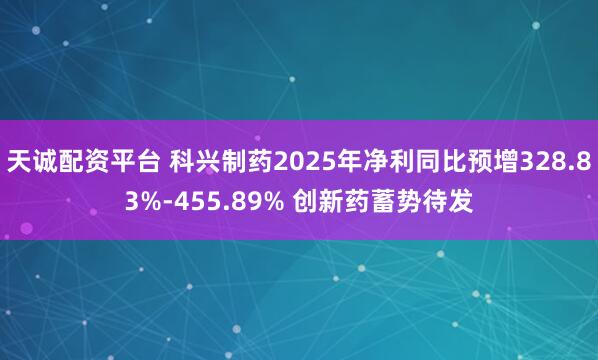 天诚配资平台 科兴制药2025年净利同比预增328.83%-455.89% 创新药蓄势待发