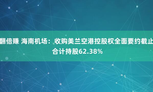 翻倍赚 海南机场：收购美兰空港控股权全面要约截止 合计持股62.38%
