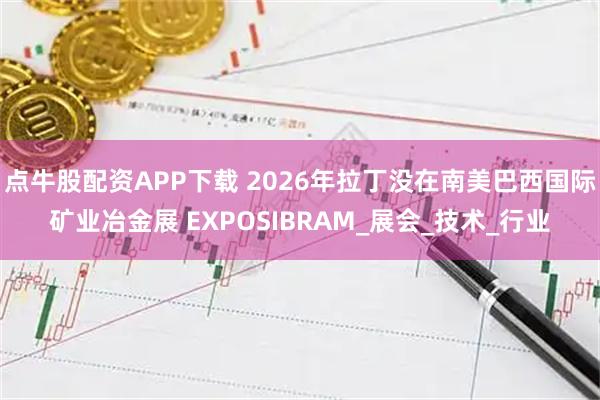 点牛股配资APP下载 2026年拉丁没在南美巴西国际矿业冶金展 EXPOSIBRAM_展会_技术_行业