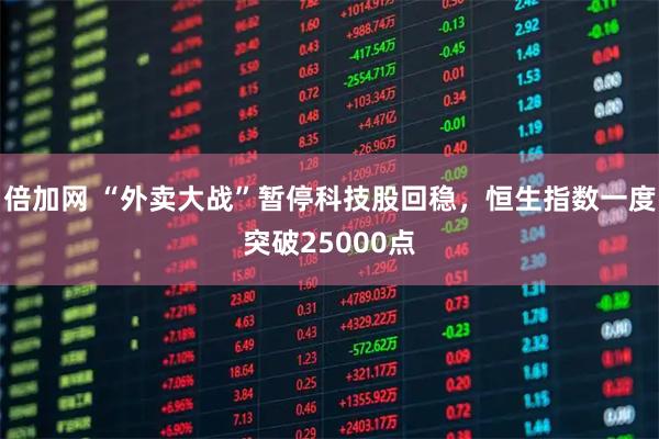 倍加网 “外卖大战”暂停科技股回稳，恒生指数一度突破25000点
