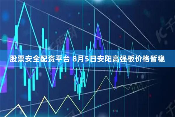 股票安全配资平台 8月5日安阳高强板价格暂稳