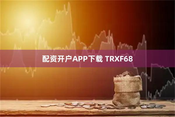 配资开户APP下载 TRXF68