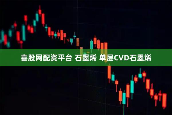 喜股网配资平台 石墨烯 单层CVD石墨烯