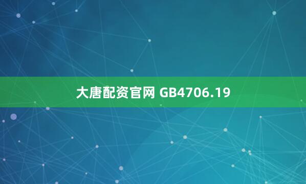 大唐配资官网 GB4706.19
