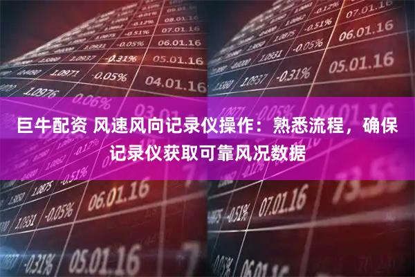 巨牛配资 风速风向记录仪操作：熟悉流程，确保记录仪获取可靠风况数据