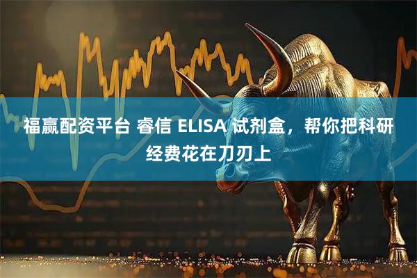 福赢配资平台 睿信 ELISA 试剂盒，帮你把科研经费花在刀刃上
