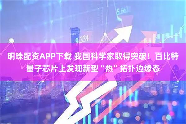 明珠配资APP下载 我国科学家取得突破！百比特量子芯片上发现新型“热”拓扑边缘态