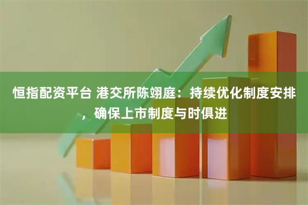恒指配资平台 港交所陈翊庭：持续优化制度安排，确保上市制度与时俱进