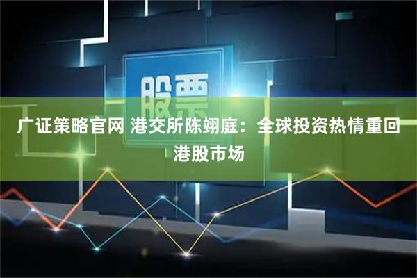 广证策略官网 港交所陈翊庭：全球投资热情重回港股市场