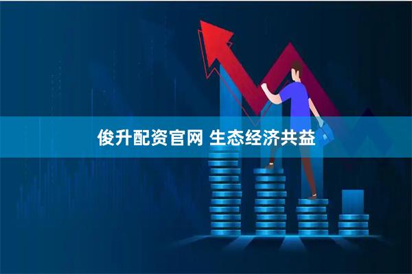 俊升配资官网 生态经济共益