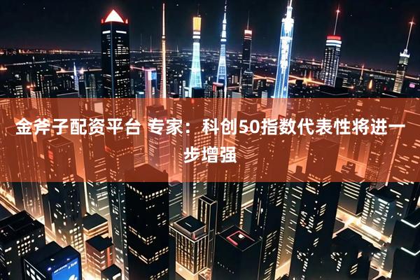 金斧子配资平台 专家：科创50指数代表性将进一步增强