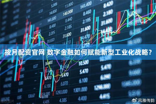 按月配资官网 数字金融如何赋能新型工业化战略？