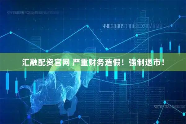 汇融配资官网 严重财务造假！强制退市！